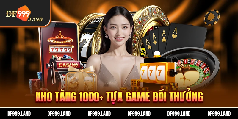 Kho tàng df999 với hơn 1000 tựa game đổi thưởng