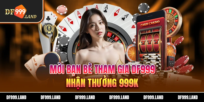 Mời bạn bè tham gia nhận thưởng DF999