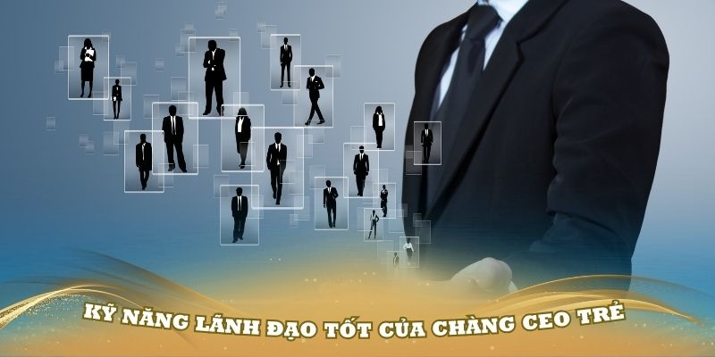 Những kỹ năng lãnh đạo tốt của chàng CEO Hồ Bảo Minh